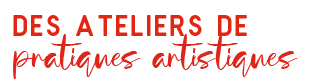 des ateliers de pratiques artistiques